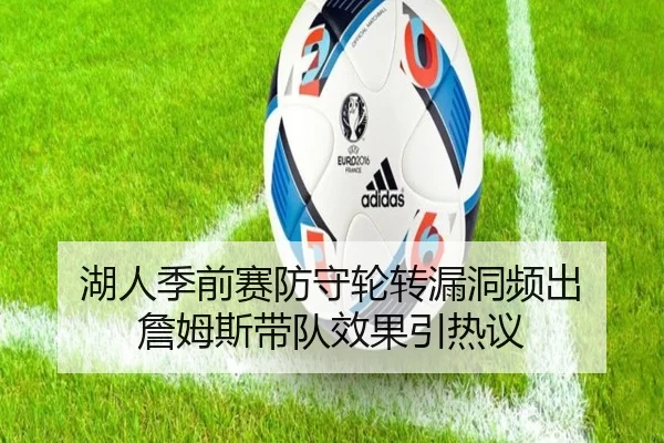 湖人季前赛防守轮转漏洞频出 詹姆斯带队效果引热议